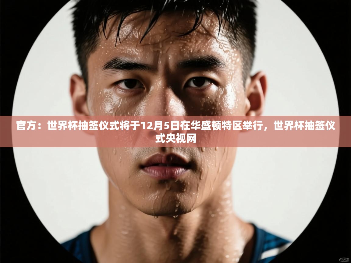 云开体育-官方：世界杯抽签仪式将于12月5日在华盛顿特区举行，世界杯抽签仪式央视网  第1张