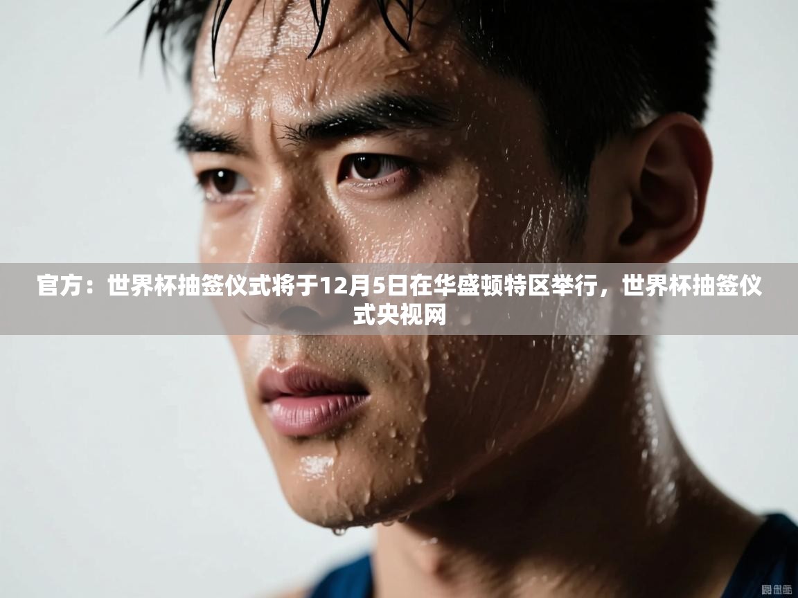 云开体育-官方：世界杯抽签仪式将于12月5日在华盛顿特区举行，世界杯抽签仪式央视网  第4张