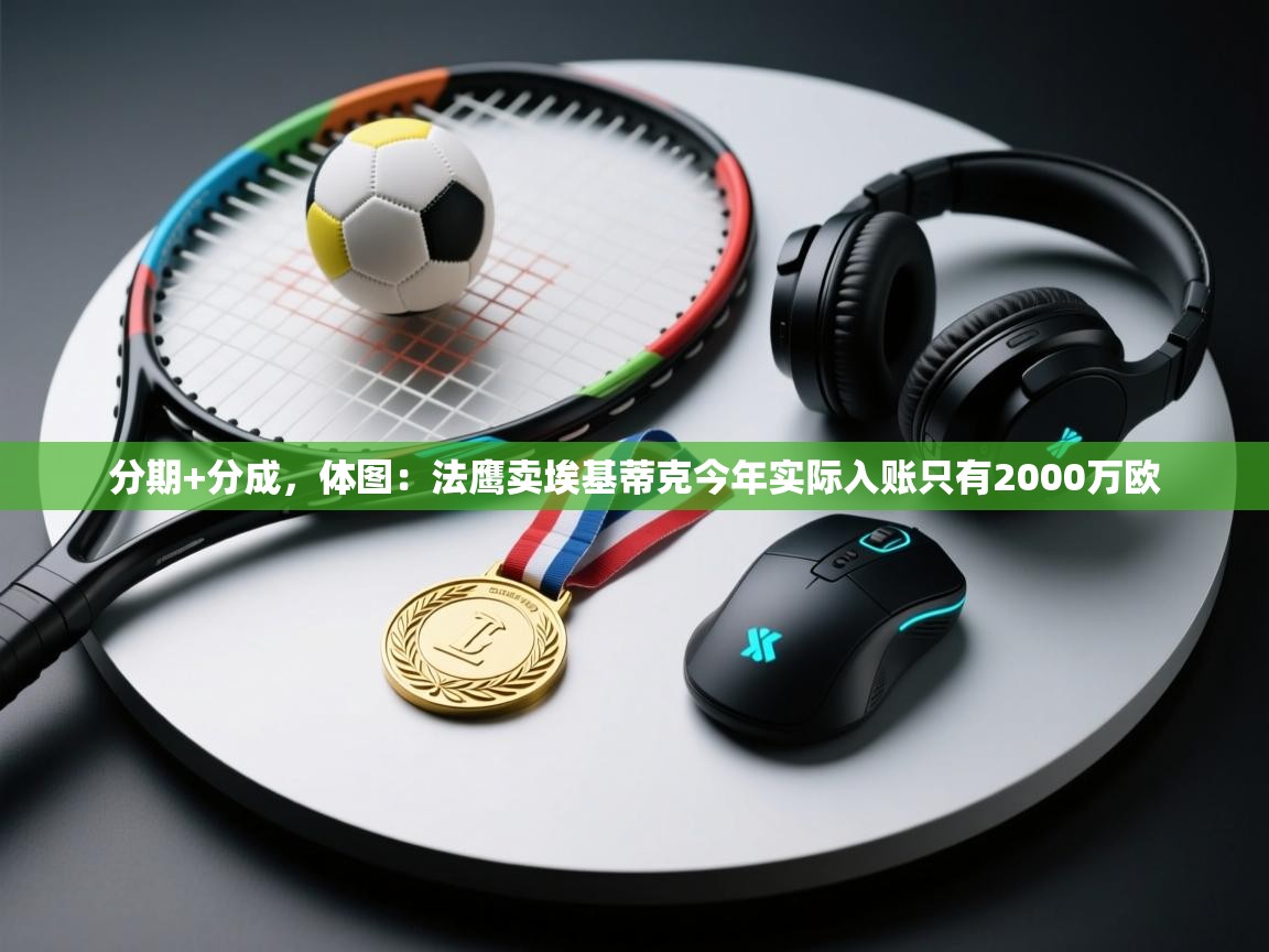 开云体育无法登录解决方案-分期+分成,体图:法鹰卖埃基蒂克今年实际入账只有2000万欧 第2张