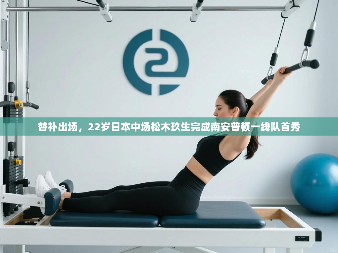 云开体育官网入口-替补出场,22岁日本中场松木玖生完成南安普顿一线队首秀 第4张