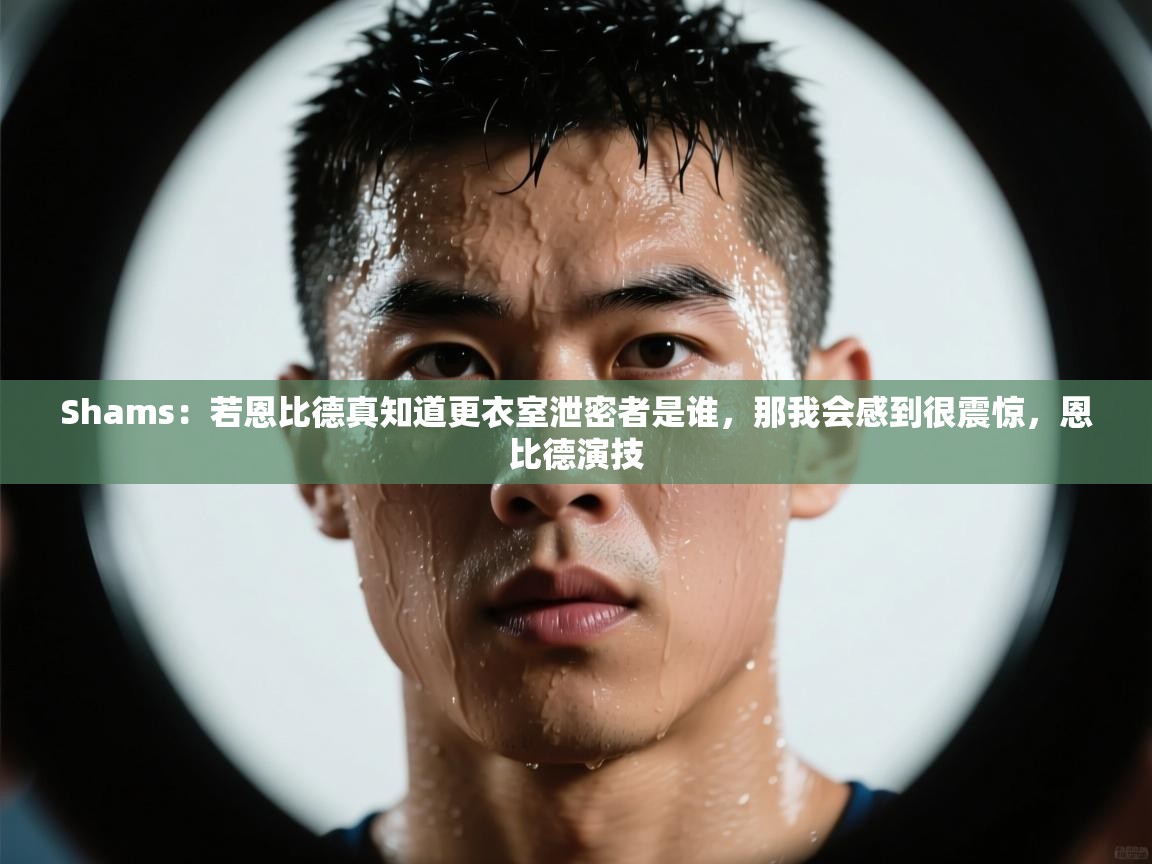 开云体育网络异常修复-Shams:若恩比德真知道更衣室泄密者是谁,那我会感到很震惊,恩比德演技 第2张