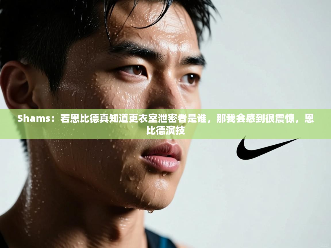 开云体育网络异常修复-Shams:若恩比德真知道更衣室泄密者是谁,那我会感到很震惊,恩比德演技 第3张