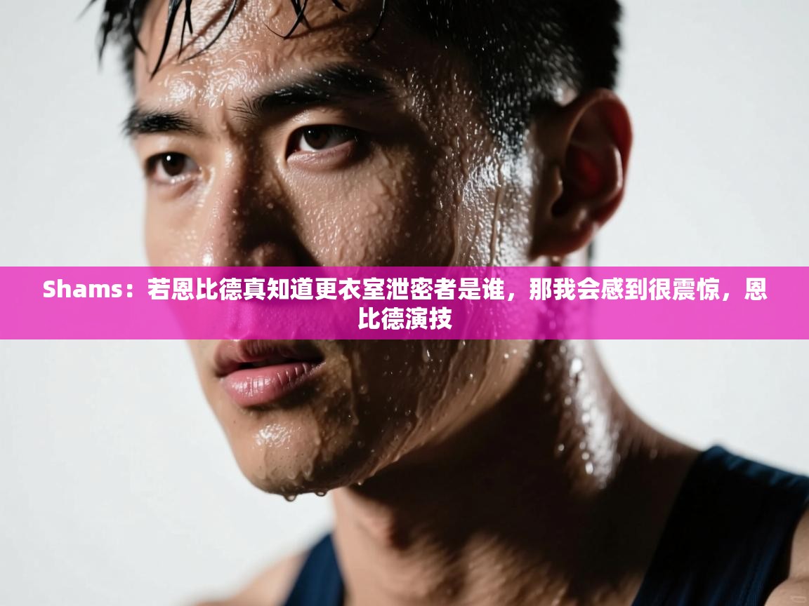 开云体育网络异常修复-Shams:若恩比德真知道更衣室泄密者是谁,那我会感到很震惊,恩比德演技 第1张