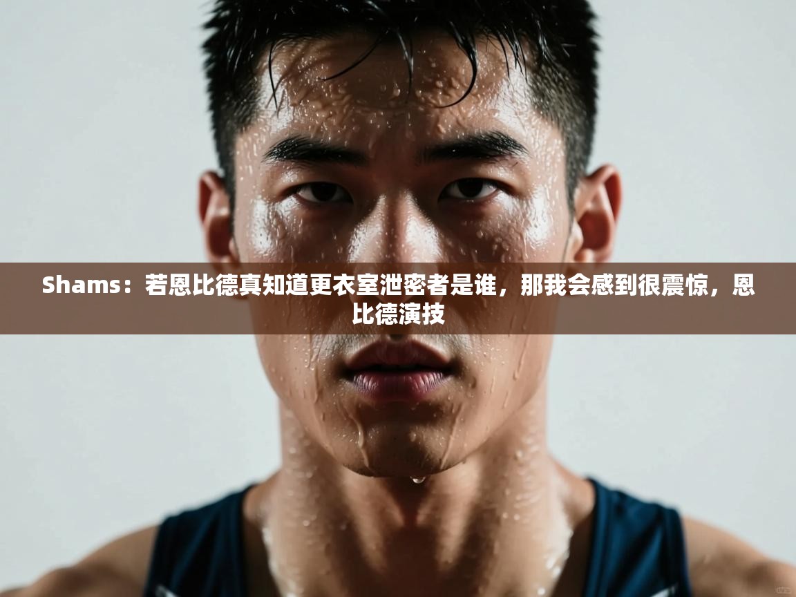 开云体育网络异常修复-Shams:若恩比德真知道更衣室泄密者是谁,那我会感到很震惊,恩比德演技 第4张