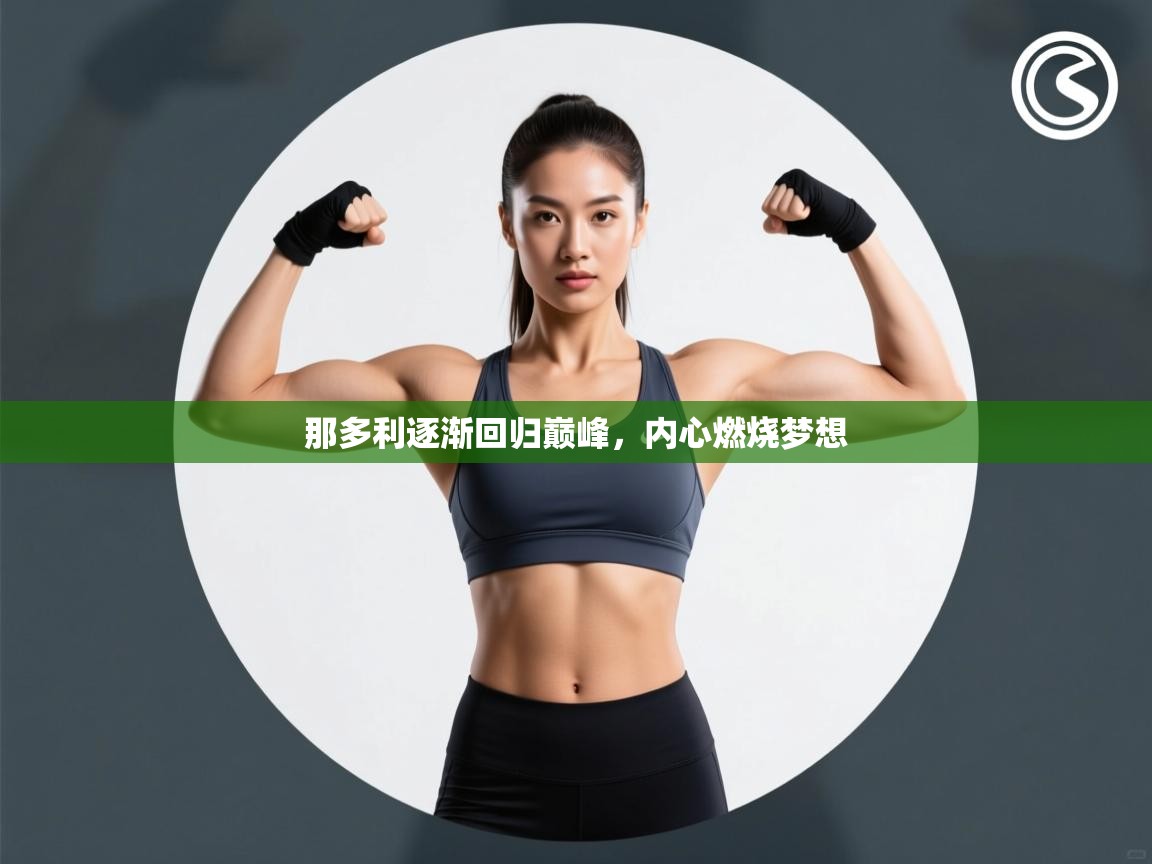 开云体育app官网-那多利逐渐回归巅峰,内心燃烧梦想 第2张