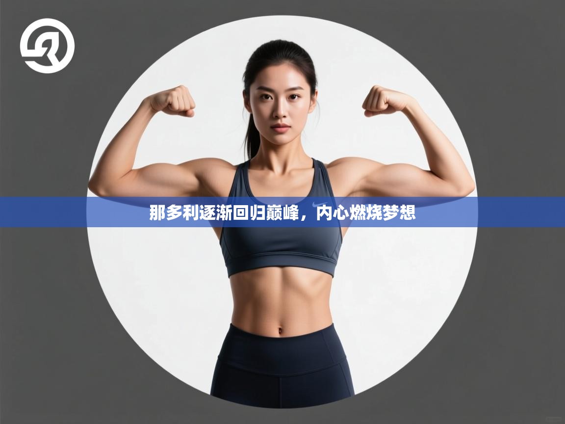 开云体育app官网-那多利逐渐回归巅峰,内心燃烧梦想 第3张