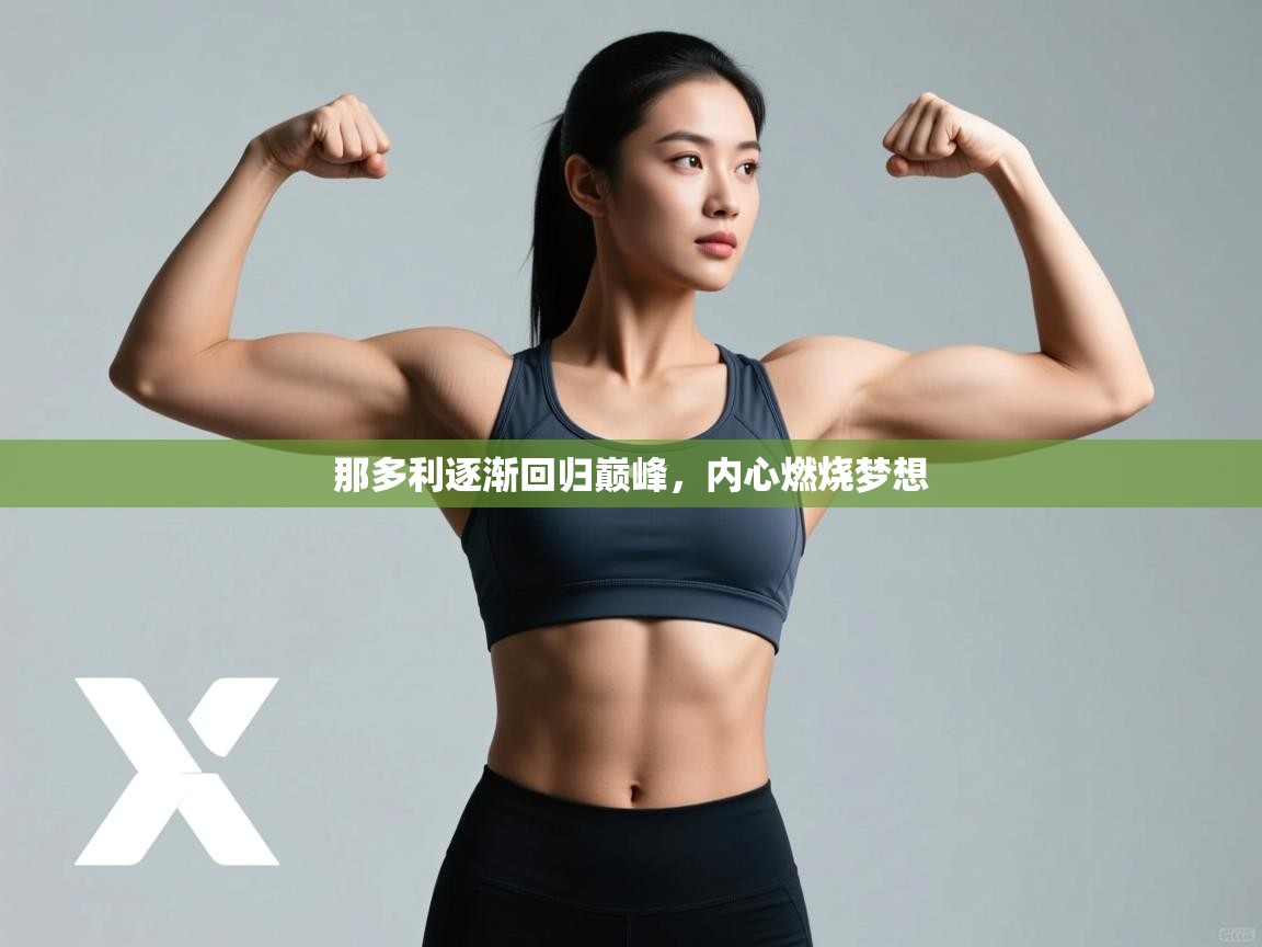 开云体育app官网-那多利逐渐回归巅峰,内心燃烧梦想 第4张