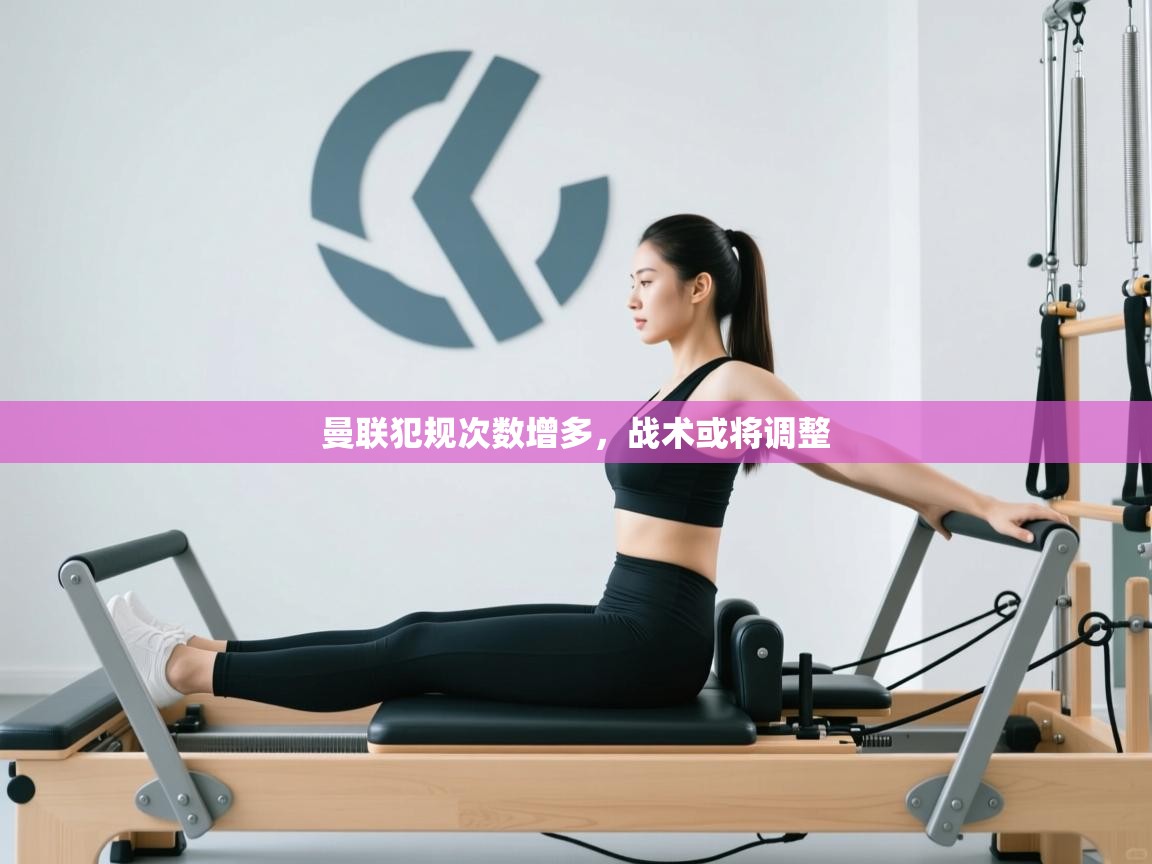 开云体育app登录入口-曼联犯规次数增多，战术或将调整  第4张