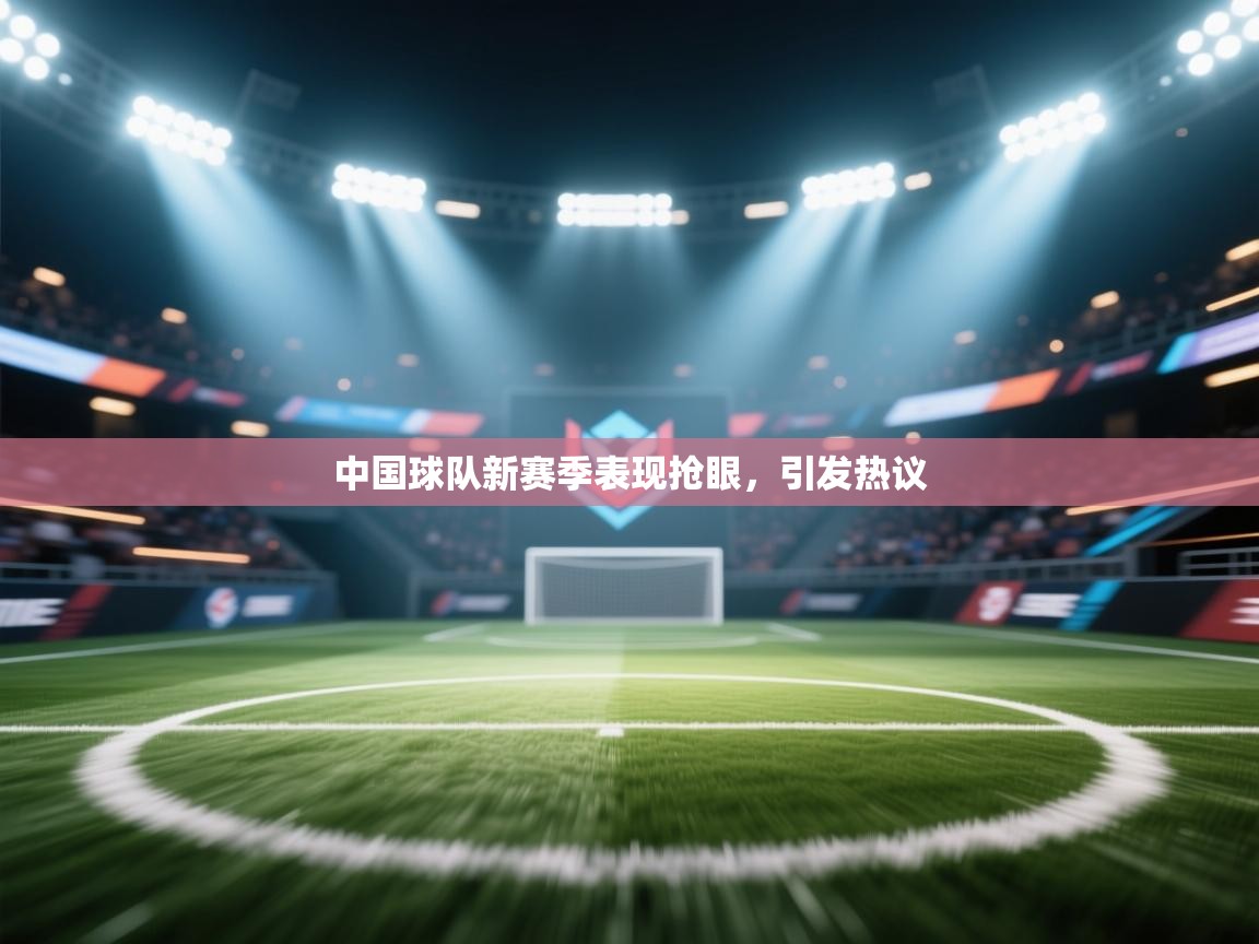 开云体育在线入口-中国球队新赛季表现抢眼,引发热议 第2张