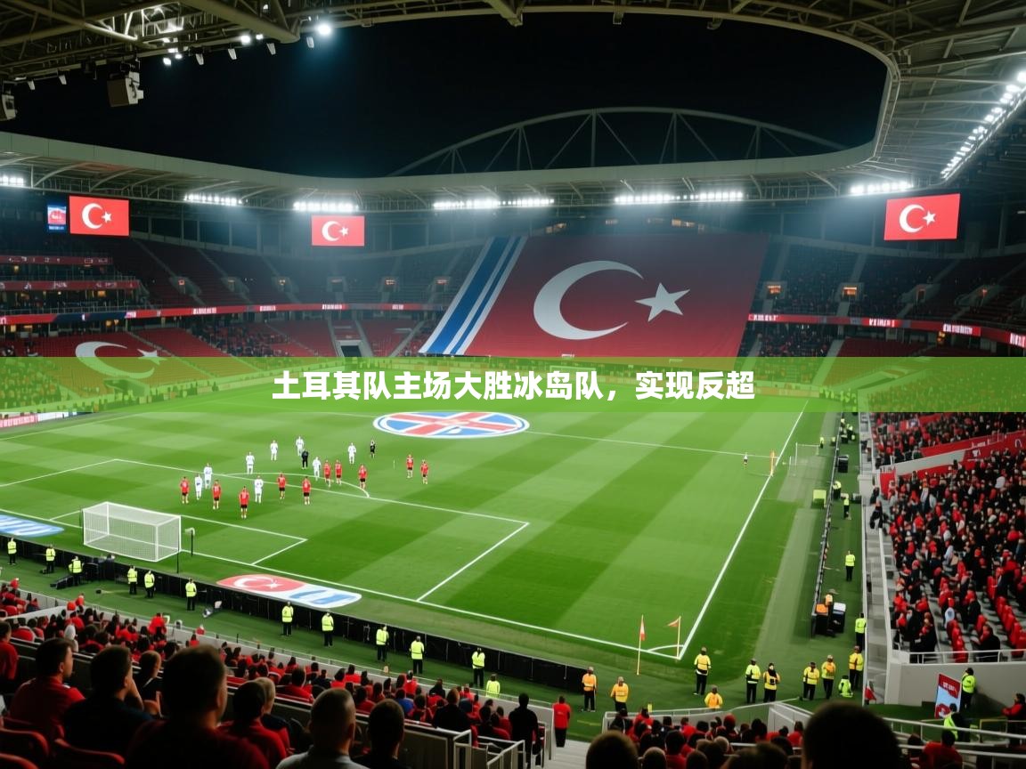 开云体育入口手机版-土耳其队主场大胜冰岛队，实现反超  第1张